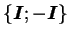 $ \{\boldsymbol I ; -\boldsymbol I \}$