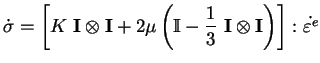 $\displaystyle \dot{\sigma}=\left[ K \mathbf{I} \otimes \mathbf{I} + 2 \mu
 \le...
...c{1}{3}  \mathbf{I} \otimes \mathbf{I}
 \right) \right] : \dot{\varepsilon ^e}$
