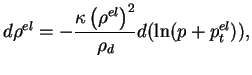 $\displaystyle d\rho^{el}=-\frac{\kappa \left(\rho^{el}\right)^2}{\rho_d} d(\ln(p + p_t^{el})),$