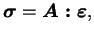 $\displaystyle \boldsymbol{\sigma} = \boldsymbol{A : \varepsilon},$