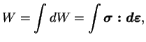 $\displaystyle W = \int dW = \int \boldsymbol{\sigma : d\varepsilon},
$