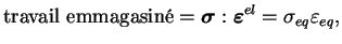 $\displaystyle \textrm{travail emmagasiné} = \boldsymbol \sigma : \boldsymbol
\varepsilon ^{el} = \sigma_{eq} \varepsilon_{eq},
$