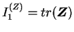 $ I_1^{(Z)} = tr(\boldsymbol Z)$