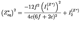 $\displaystyle \left( Z_{eq}^* \right)^2 = \frac{-12 f^2 \left( I_1^{(Z^*)}
\right)^2}{4 c (6 f + 2 c)^2} + I_2^{(Z^*)}$
