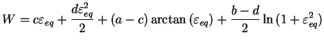 $\displaystyle W = c \varepsilon _{eq} + \frac{d \varepsilon _{eq}^2}{2} +
(a-c)\arctan{(\varepsilon _{eq})} + \frac{b-d}{2} \ln{(1+ \varepsilon
_{eq}^2)}$