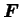 $ \boldsymbol{F}$