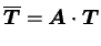 $\displaystyle \overline{\boldsymbol T} = \boldsymbol A \cdot \boldsymbol T$