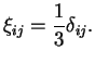 $\displaystyle \xi_{ij} = \frac{1}{3} \delta_{ij}.$