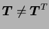 $ \boldsymbol T \neq \boldsymbol T^T$