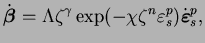 $\displaystyle \dot{\boldsymbol{\beta}} = \Lambda
\zeta ^{\gamma}
\exp (-\chi \zeta ^n
\varepsilon ^p_s)\dot{\boldsymbol{\varepsilon}}^p_s,$