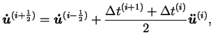 $\displaystyle \boldsymbol{\dot{u}}^{(i+\frac{1}{2})} =
\boldsymbol{\dot{u}}^{(...
...2})} + \frac{\Delta t^{(i+1)} + \Delta
t^{(i)}}{2}\boldsymbol{\ddot{u}}^{(i)},$