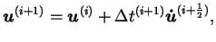 $\displaystyle \boldsymbol{u}^{(i + 1)} = \boldsymbol{u}^{(i)} + \Delta t^{(i +
1)} \boldsymbol{\dot{u}}^{(i+\frac{1}{2})},$