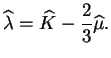 $\displaystyle \widehat{\lambda} = \widehat{K} -\frac{2}{3} \widehat{\mu}.$